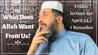 Friday Lecture for April 24, 2020:  What Does Allah Want From Us?