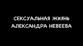 Невеев Александр и его сексуальная жизнь