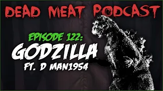 GODZILLA ft. D Man1954 (Dead Meat Podcast #122)