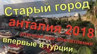 АНТАЛИЯ 2018. СТАРЫЙ ГОРОД ,ВОРОТА АДРИАНА И УЛИЧНАЯ ЕДА. часть 2. Первый раз , наши впечатления.