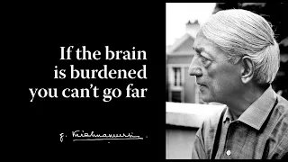 If the brain is burdened you can’t go far | Krishnamurti