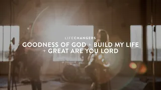 Goodness of God  + Build My Life + Great Are You Lord | Life Changers Worship