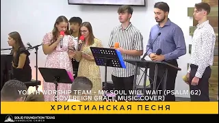 Христианская песня - Youth Worship Team - My Soul Will Wait (Psalm 62) (Sovereign Grace Music cover)