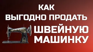 СТОИМОСТЬ ШВЕЙНЫХ МАШИНОК И КАК ИХ ЛУЧШЕ ПРОДАТЬ