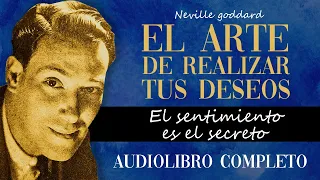 Neville Goddard - EL ARTE DE REALIZAR TUS DESEOS (El Sentimiento es el secreto) Audiolibro Completo