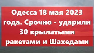 Одесса 18 мая 2023 года.Срочно - ударили 30 крылатыми ракетами и Шахедами.