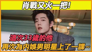 肖戰又火一把!這次33歲的他，再次為內娛男明星上了一課~#肖戰