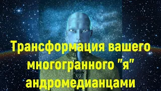 Трансформация вашего многогранного "я" андромедианцами