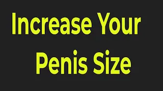 Increase Your Penis Size Naturally - Gain Several Solid Inches Easily Without Any Surgery Or Pills!