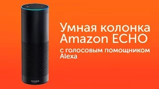 Обзор Amazon Echo - умная колонка с голосовым помощником Alexa