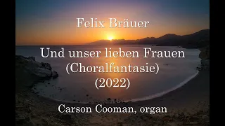 Felix Bräuer — Und unser lieben Frauen (Choralfantasie) (2022) for organ