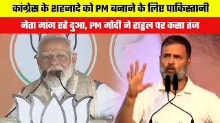 कांग्रेस के शहजादे को PM बनाने के लिए पाकिस्तानी नेता मांग रहे दुआ, PM मोदी ने राहुल पर कसा तंज