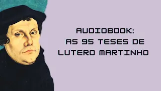 AUDIOBOOK. As 95 TESES de Martinho Lutero. TEXTO NA ÍNTEGRA