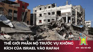 Thế giới phẫn nộ trước vụ không kích của Israel vào Rafah | Tin tức mới nhất | Tin quốc tế