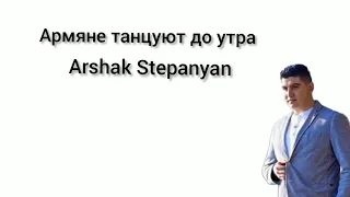 Arshak Stepanyan - Армяне танцуют до утра lyrics