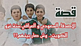 قصة الاصدقاء السعودي و العراقي سنة غزو الكويت .. وش صار بينهم ؟؟