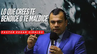 Pastor Edgar Giraldo -  Lo que crees te bendice o te maldice