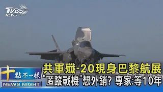 共軍殲-20現身巴黎航展 「匿蹤戰機」想外銷? 專家:等10年 ｜十點不一樣20230629 @TVBSNEWS02