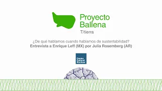 Proyecto Ballena: T/tierra | Enrique Leff: "¿De qué hablamos cuando hablamos de sustentabilidad?"
