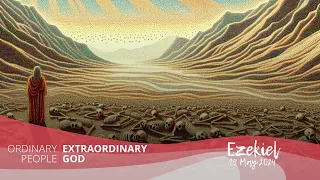 Ordinary People, Extraordinary God #7 - Ezekiel - 19 May 2024