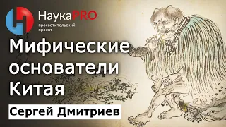 Мифические основатели Китая – Сергей Дмитриев | История Китая | Китаеведение | Научпоп