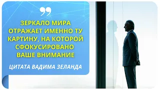 "Зеркало мира отражает именно ту картину, на которой сфокусировано ваше внимание" (Вадим Зеланд)