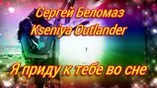 СЕРГЕЙ БЕЛОМАЗ - KSENIYA OUTLANDER - Я ПРИДУ К ТЕБЕ ВО СНЕ - ПРЕМЬЕРА 2022!