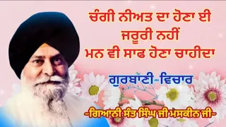 ਚੰਗੀ ਨੀਅਤ ਦਾ ਹੋਣਾ ਈ ਜਰੂਰੀ ਨਹੀਂ ਮਨ ਵੀ ਸਾਫ ਹੋਣਾ ਚਾਹੀਦਾ ||Giani Sant Singh ji Maskeen ji| Gurbanivichar