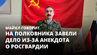 На полковника завели дело из-за анекдота о Росгвардии. Майкл говорит