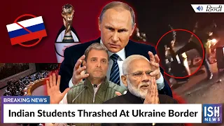 Russia Ukraine War: Indian Students Thrashed At Ukraine Border | ISH News