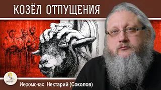 КУДА ОТПУСКАЛИ КОЗЛА ОТПУЩЕНИЯ ?  Иеромонах Нектарий (Соколов)