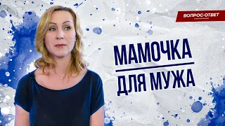 Как перестать быть мамочкой для мужа? / Вопрос психологу