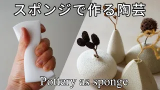 スポンジで一輪挿しを作る　Pottery As Sponge