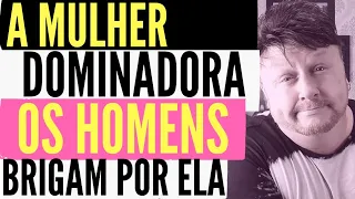 A MULHER DOMINADORA - OS HOMENS BRIGAM POR ELA!
