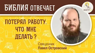 Потерял работу. Что мне делать?  Библия отвечает. Священник Павел Островский