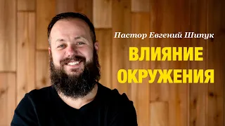 Пастор Евгений Шипук «Влияние окружения»