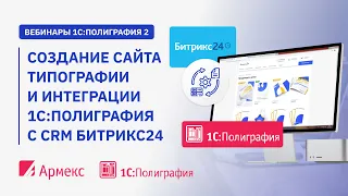 Вебинар «Создание сайта типографии и интеграции 1С:Полиграфия с CRM Битрикс24»