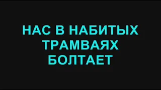 41. Нас в набитых трамваях болтает