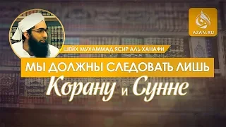 Мы должны следовать лишь Корану и Сунне - Мухаммад Ясир аль-Ханафи | AZAN.RU