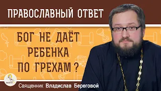 БОГ НЕ ДАЁТ РЕБЁНКА ПО ГРЕХАМ ?  Священник Владислав Береговой