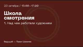 Школа смотрения «1.Над чем работали художники»