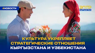 КУЛЬТУРА УКРЕПЛЯЕТ СТРАТЕГИЧЕСКИЕ ОТНОШЕНИЯ КЫРГЫЗСТАНА И УЗБЕКИСТАНА