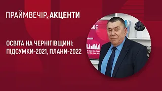 Освіта на Чернігівщині: підсумки-2021, плани-2022 | Праймвечір. Акценти