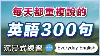 👉 每天都要重复说的英文300句：沉浸式练习，模仿普通美国人说话｜零基础学英语｜处处听得到的生活英文｜Everyday English