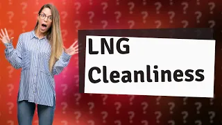 Is LNG really clean?