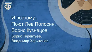 Борис Терентьев, Владимир Харитонов. И поэтому... Поют Лев Полосин, Борис Кузнецов (1977)