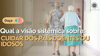 Como cuidar de pais idosos ou doentes - constelação familiar - sem prejudicar as Ordens do Amor