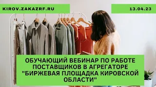 13.04.23 Обучающий вебинар по работе поставщиков в агрегаторе "Биржевая площадка Кировской области"