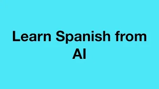 Using AI to learn Spanish