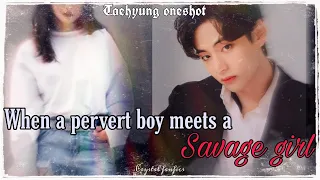 |•When a PERVERT boy meets a savage girl•|| Kim Taehyung Oneshot || 백합Crystalfanfics~
